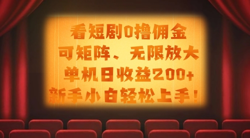 看短剧0撸佣金，可矩阵无限放大，单机日收益200+，新手小白轻松上手！