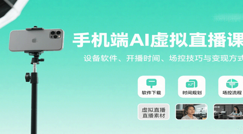 手机端AI虚拟直播课程：设备软件、开播时间、场控技巧与变现方式小白也能轻松上手