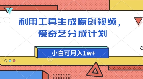 新品爱奇艺分成计划，利用工具生成原创视频，爱奇艺分成计划，小白可轻松上手月入1w+